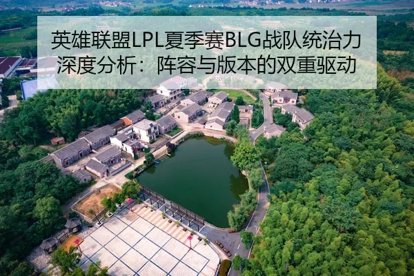英雄联盟LPL夏季赛BLG战队统治力深度分析：阵容与版本的双重驱动