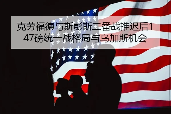 克劳福德与斯彭斯二番战推迟后147磅统一战格局与乌加斯机会