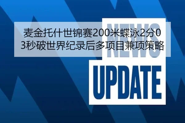 麦金托什世锦赛200米蝶泳2分03秒破世界纪录后多项目兼项策略